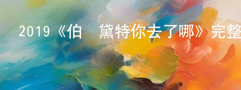 陳滿意的動漫綜藝大全,2019《伯納黛特你去了哪》完整版電影/在線觀看/百度云-美劇天堂
